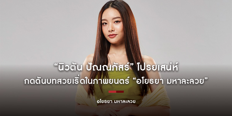 “นิวตัน ปัณณภัสร์” โปรยเสน่ห์ กดดันบทสวยเริ่ดในภาพยนตร์ “อโยธยา มหาละลวย”